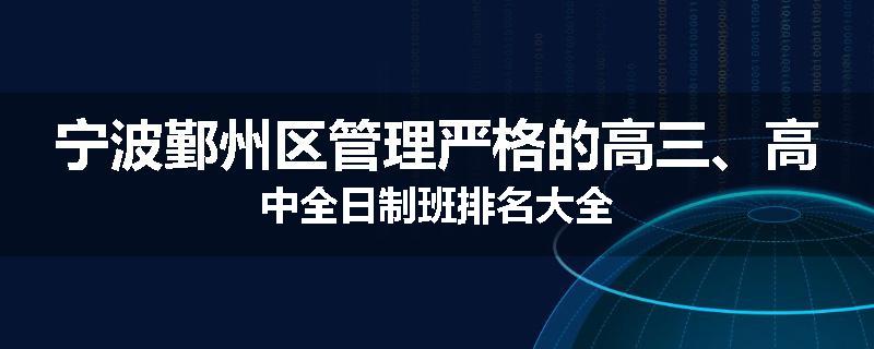 宁波鄞州区管理严格的高三、高中全日制班排名大全