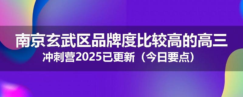 南京玄武区品牌度比较高的高三冲刺营2025已更新（今日要点）