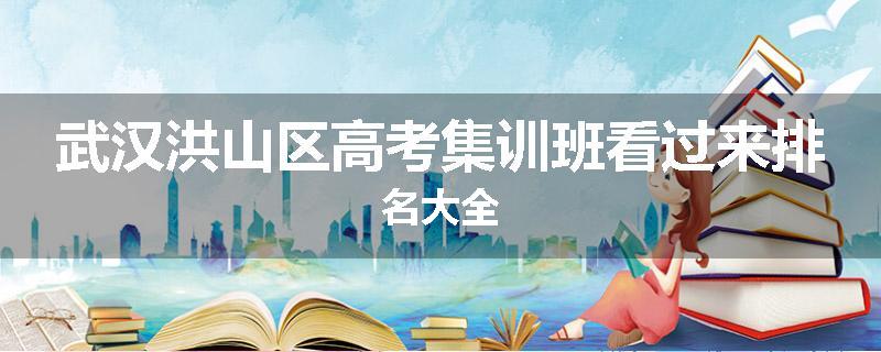 武汉洪山区高考集训班看过来排名大全