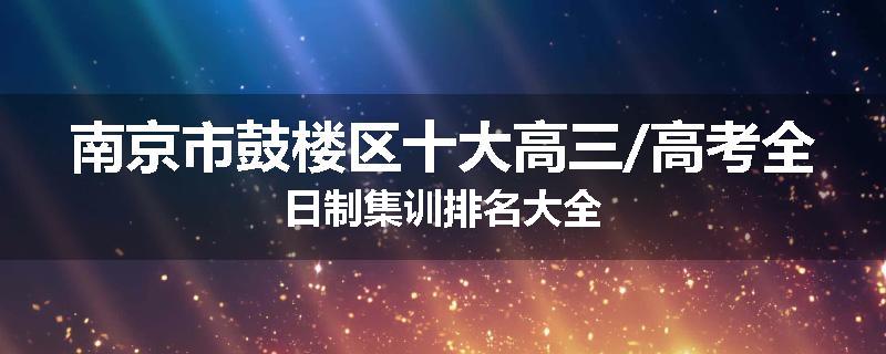 南京市鼓楼区十大高三/高考全日制集训排名大全
