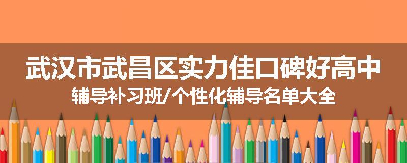 武汉市武昌区实力佳口碑好高中辅导补习班/个性化辅导名单大全