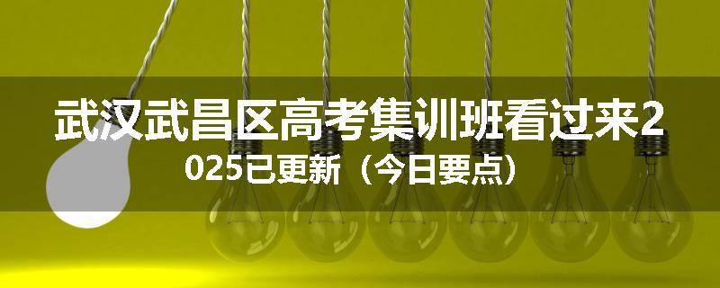 武汉武昌区高考集训班看过来2025已更新（今日要点）
