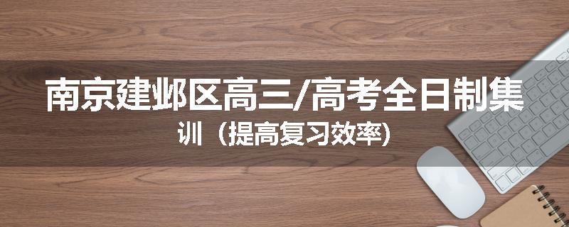南京建邺区高三/高考全日制集训（提高复习效率)
