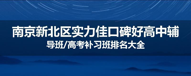 南京新北区实力佳口碑好高中辅导班/高考补习班排名大全