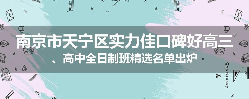 南京市天宁区实力佳口碑好高三、高中全日制班精选名单出炉