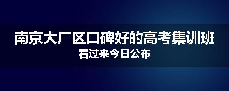 南京大厂区口碑好的高考集训班看过来今日公布