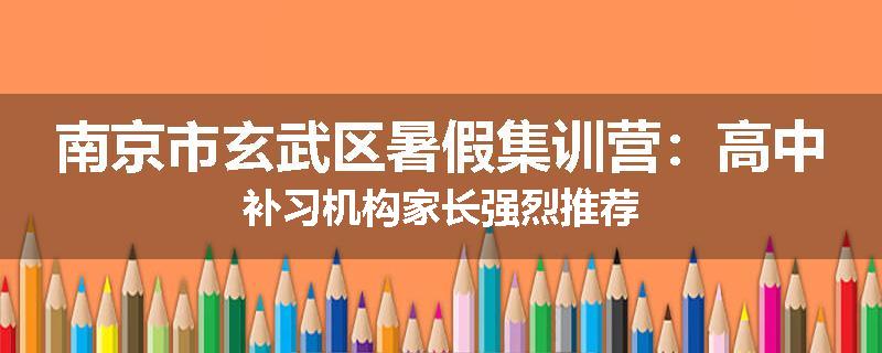 南京市玄武区暑假集训营：高中补习机构家长强烈推荐