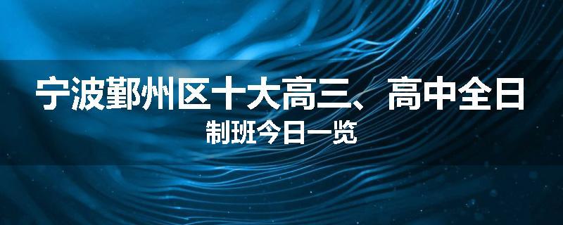 宁波鄞州区十大高三、高中全日制班今日一览