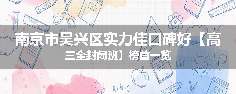 南京市吴兴区实力佳口碑好【高三全封闭班】榜首一览