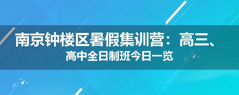 南京钟楼区暑假集训营：高三、高中全日制班今日一览
