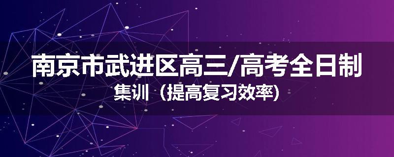 南京市武进区高三/高考全日制集训（提高复习效率)