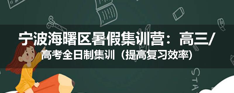 宁波海曙区暑假集训营：高三/高考全日制集训（提高复习效率)