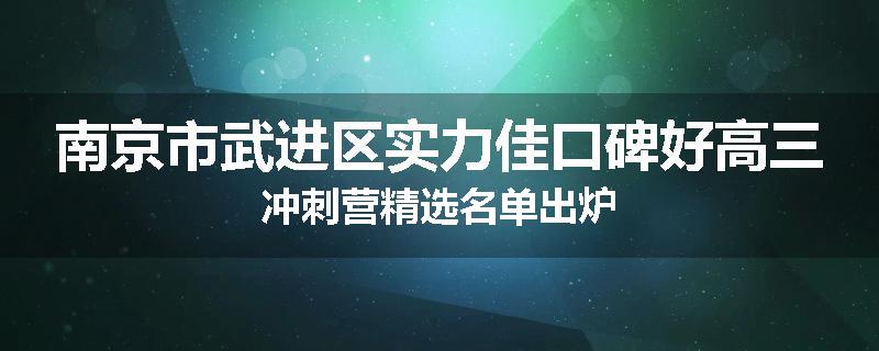 南京市武进区实力佳口碑好高三冲刺营精选名单出炉
