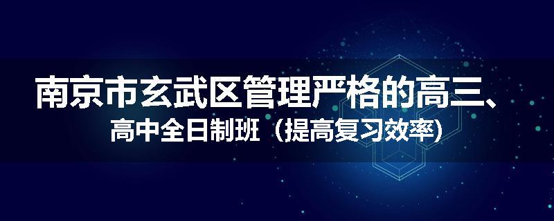 南京市玄武区管理严格的高三、高中全日制班（提高复习效率)