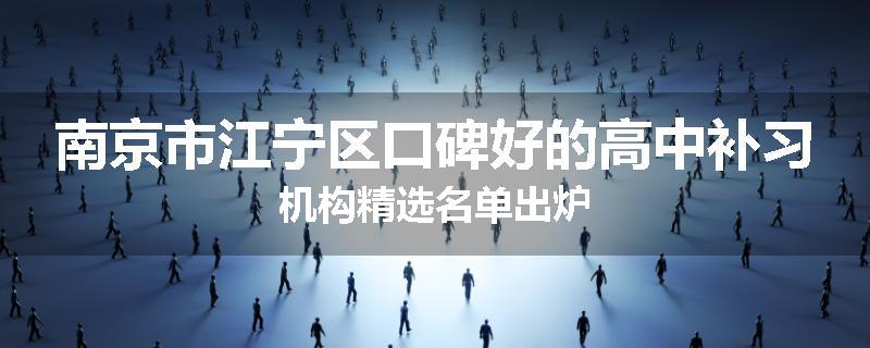 南京市江宁区口碑好的高中补习机构精选名单出炉