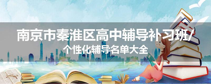 南京市秦淮区高中辅导补习班/个性化辅导名单大全