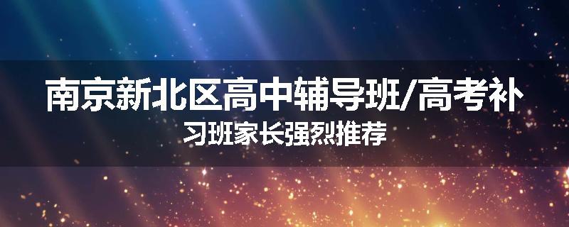 南京新北区高中辅导班/高考补习班家长强烈推荐