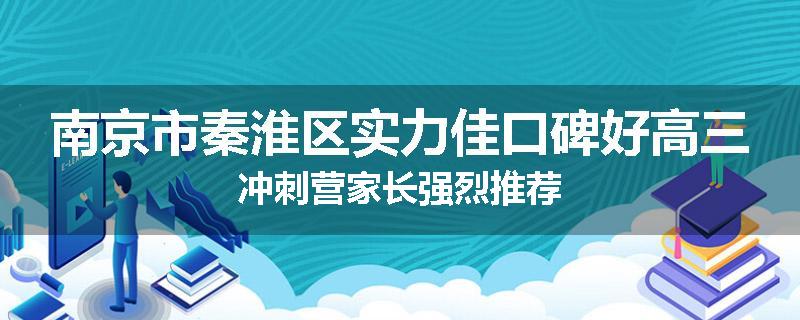 南京市秦淮区实力佳口碑好高三冲刺营家长强烈推荐