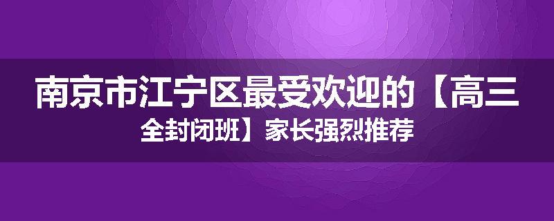 南京市江宁区最受欢迎的【高三全封闭班】家长强烈推荐