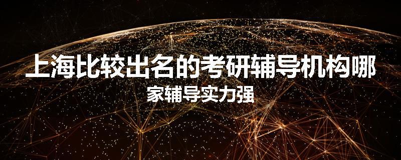上海比较出名的考研辅导机构哪家辅导实力强