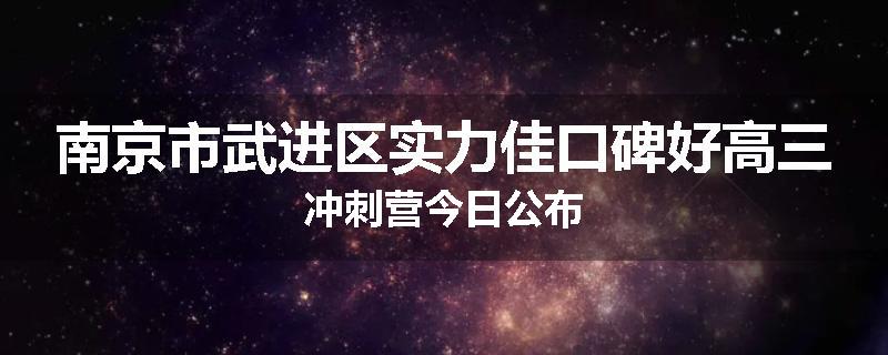 南京市武进区实力佳口碑好高三冲刺营今日公布