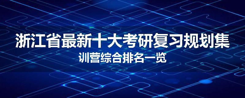 浙江省最新十大考研复习规划集训营综合排名一览