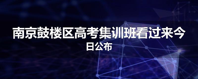 南京鼓楼区高考集训班看过来今日公布