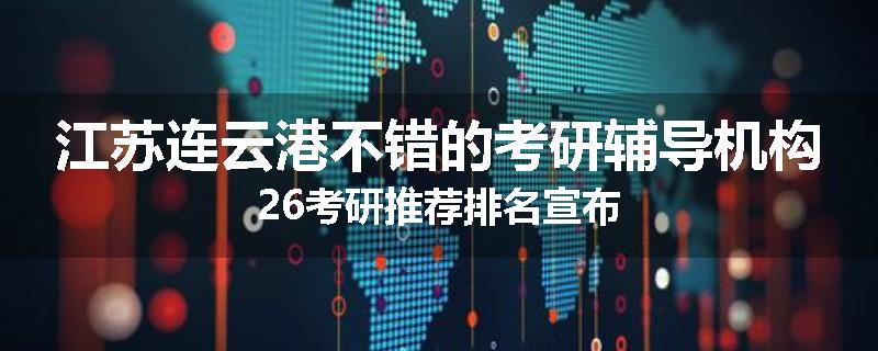 江苏连云港不错的考研辅导机构26考研推荐排名宣布