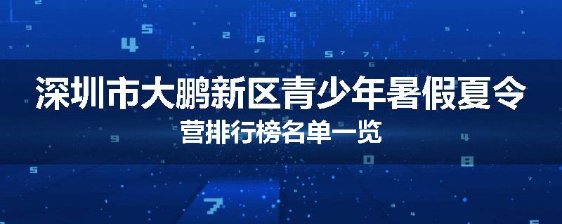 深圳市大鹏新区青少年暑假夏令营排行榜名单一览