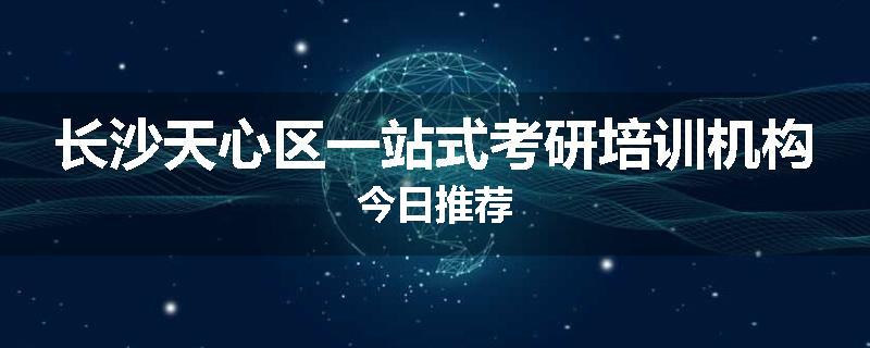 长沙天心区一站式考研培训机构今日推荐