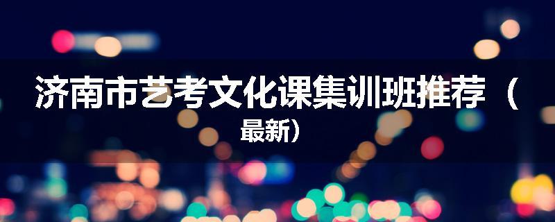 济南市艺考文化课集训班推荐（最新）