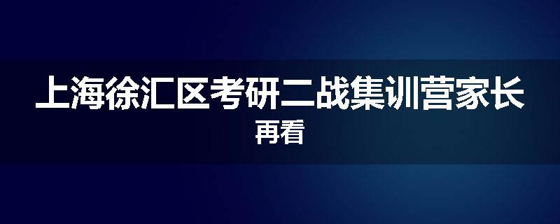 上海徐汇区考研二战集训营家长再看