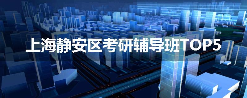 上海静安区考研辅导班TOP5