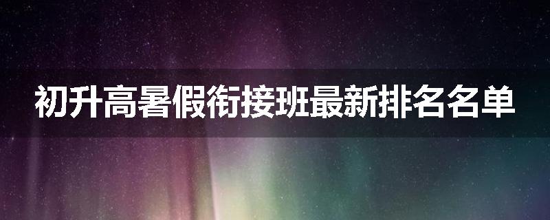 初升高暑假衔接班最新排名名单