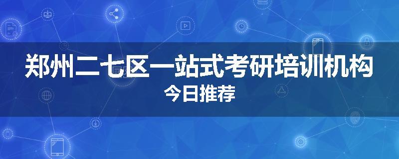郑州二七区一站式考研培训机构今日推荐