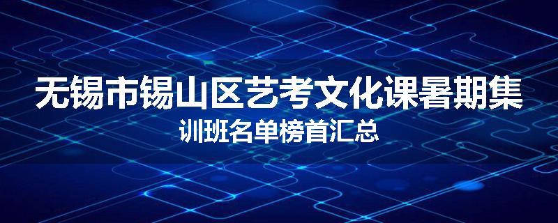 无锡市锡山区艺考文化课暑期集训班名单榜首汇总