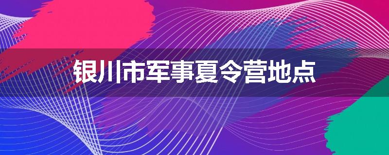 银川市军事夏令营地点