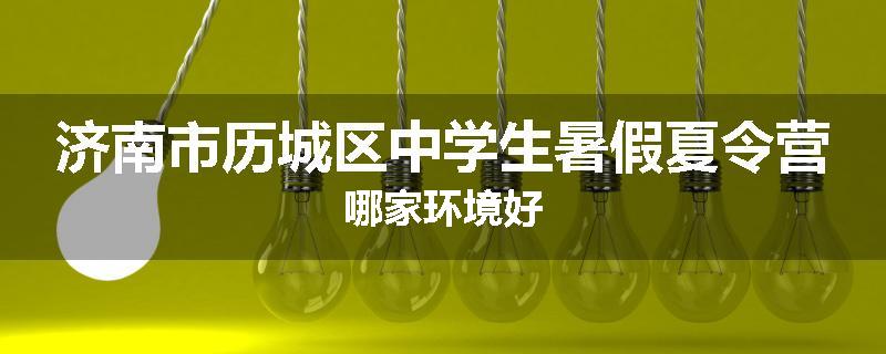 济南市历城区中学生暑假夏令营哪家环境好