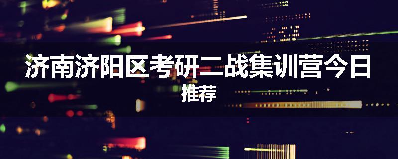济南济阳区考研二战集训营今日推荐