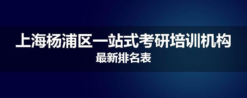 上海杨浦区一站式考研培训机构最新排名表