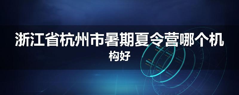 浙江省杭州市暑期夏令营哪个机构好
