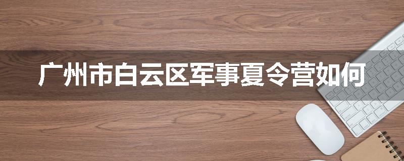广州市白云区军事夏令营如何