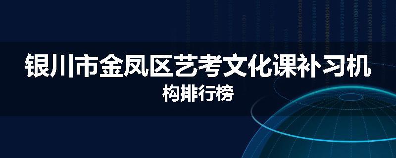 银川市金凤区艺考文化课补习机构排行榜