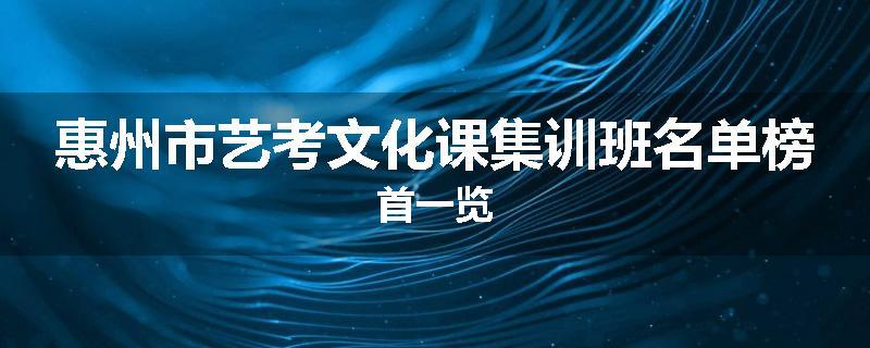 惠州市艺考文化课集训班名单榜首一览