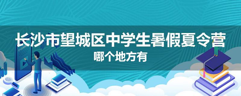 长沙市望城区中学生暑假夏令营哪个地方有