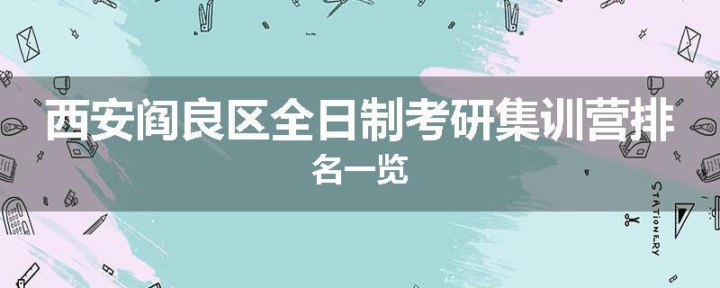 西安阎良区全日制考研集训营排名一览