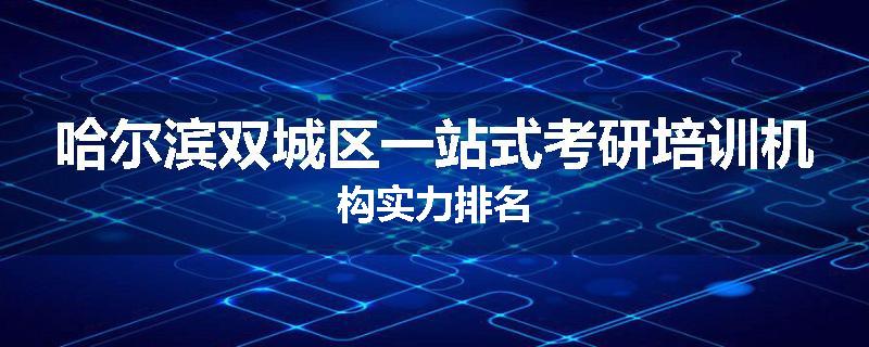 哈尔滨双城区一站式考研培训机构实力排名
