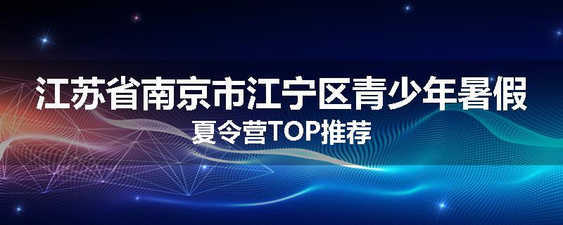 江苏省南京市江宁区青少年暑假夏令营TOP推荐
