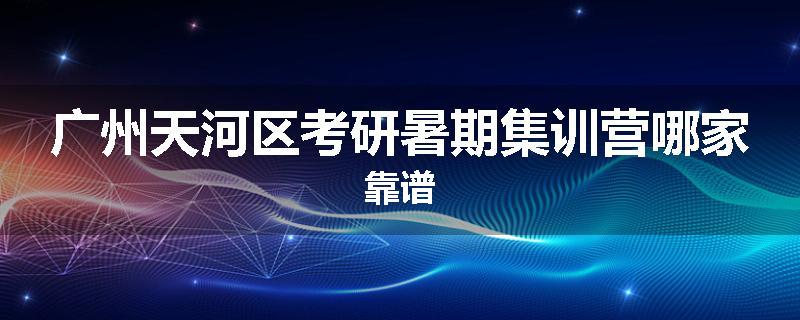 广州天河区考研暑期集训营哪家靠谱