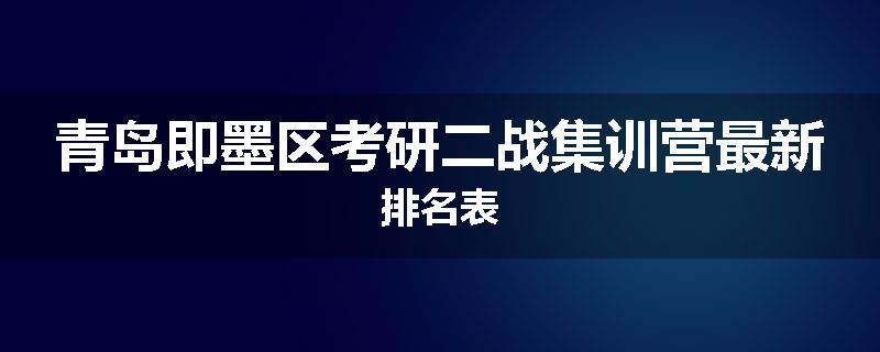 青岛即墨区考研二战集训营最新排名表